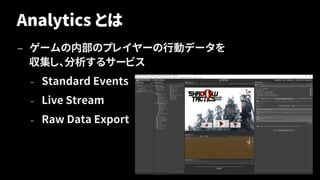 Analytics とは
— ゲームの内部のプレイヤーの行動データを
収集し、分析するサービス
– Standard Events
– Live Stream
– Raw Data Export
30
 