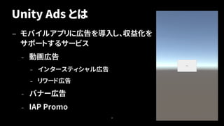 Unity Ads とは
— モバイルアプリに広告を導入し、収益化を
サポートするサービス
– 動画広告
– インタースティシャル広告
– リワード広告
– バナー広告
– IAP Promo
39
 