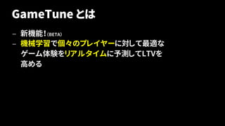GameTune とは
— 新機能！（BETA）
— 機械学習で個々のプレイヤーに対して最適な
ゲーム体験をリアルタイムに予測してLTVを
高める
48
 