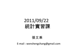 2011/09/22  統計實習課 張文乘  E-mail : wenshengchang@gmail.com 