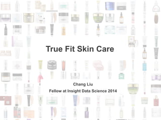 True Fit Skin Care 
Chang Liu 
Fellow at Insight Data Science 2014 
 