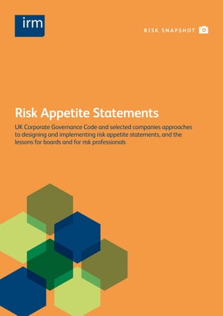 Risk Appetite Statements
UK Corporate Governance Code and selected companies approaches
to designing and implementing risk appetite statements, and the
lessons for boards and for risk professionals
R I S K S N A P S H O T
 