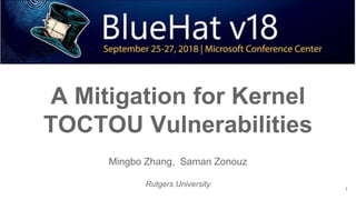 A Mitigation for Kernel
TOCTOU Vulnerabilities
Mingbo Zhang, Saman Zonouz
Rutgers University
1
 