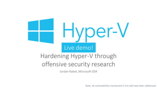Hardening Hyper-V through
offensive security research
Jordan Rabet, Microsoft OSR
Live demo!
Note: all vulnerabilities mentioned in this talk have been addressed
 