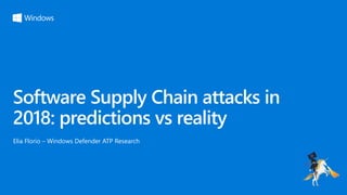 Software Supply Chain attacks in
2018: predictions vs reality
Elia Florio – Windows Defender ATP Research
 