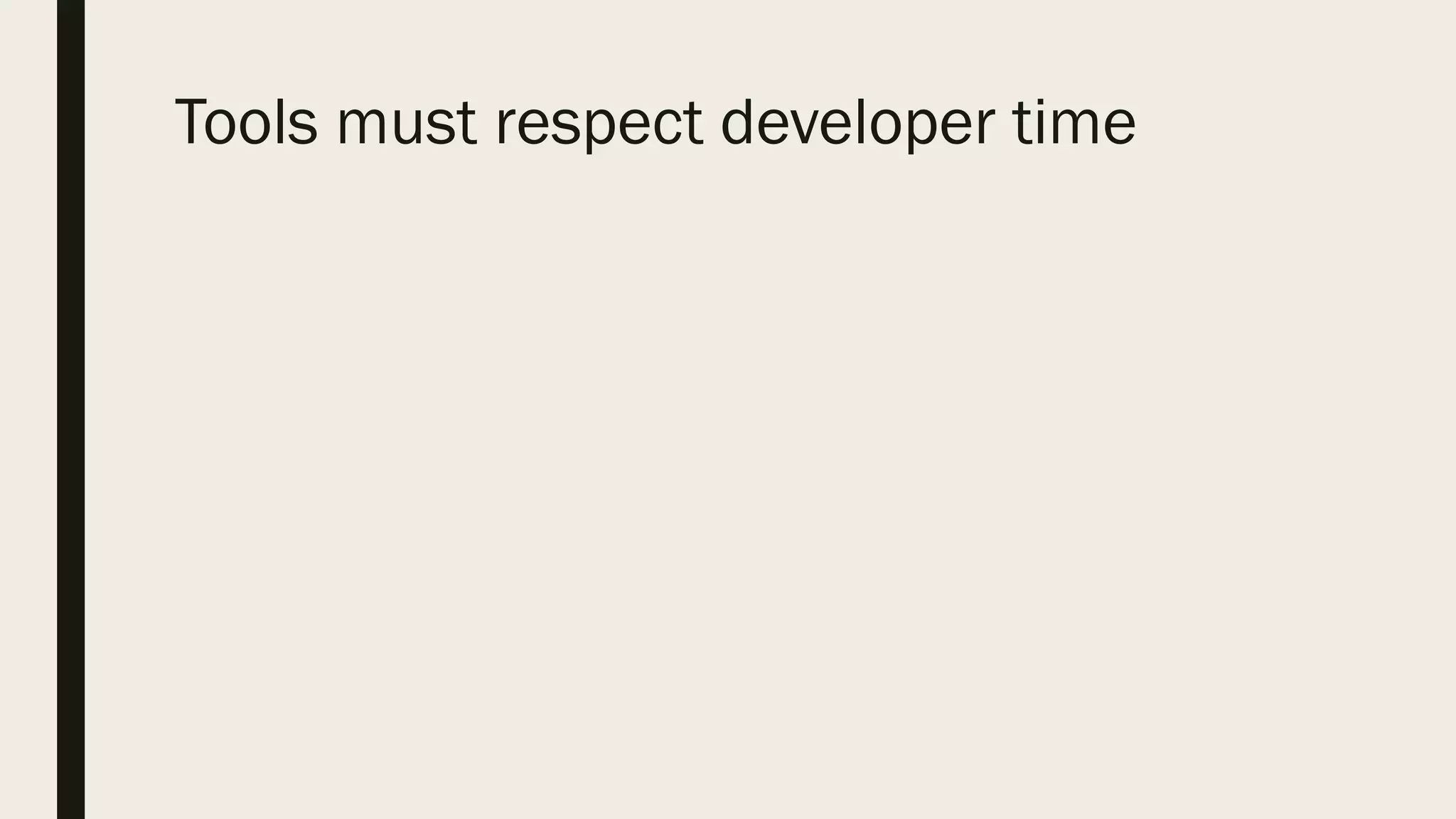 Tools must respect developer time
 
