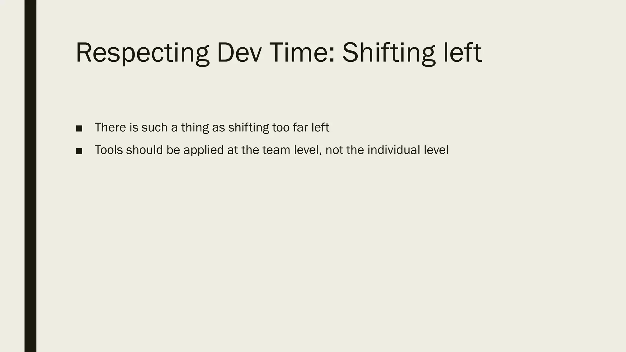 Respecting Dev Time: Shifting left
■ There is such a thing as shifting too far left
■ Tools should be applied at the team level, not the individual level
 