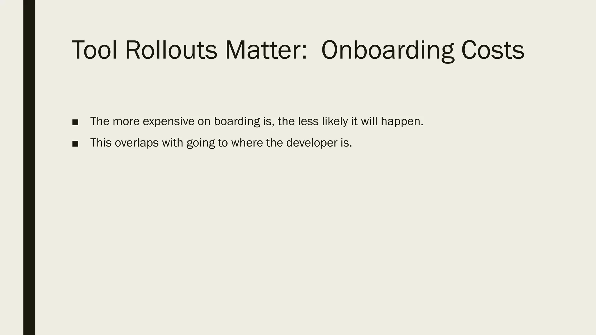Tool Rollouts Matter: Onboarding Costs
■ The more expensive on boarding is, the less likely it will happen.
■ This overlaps with going to where the developer is.
 