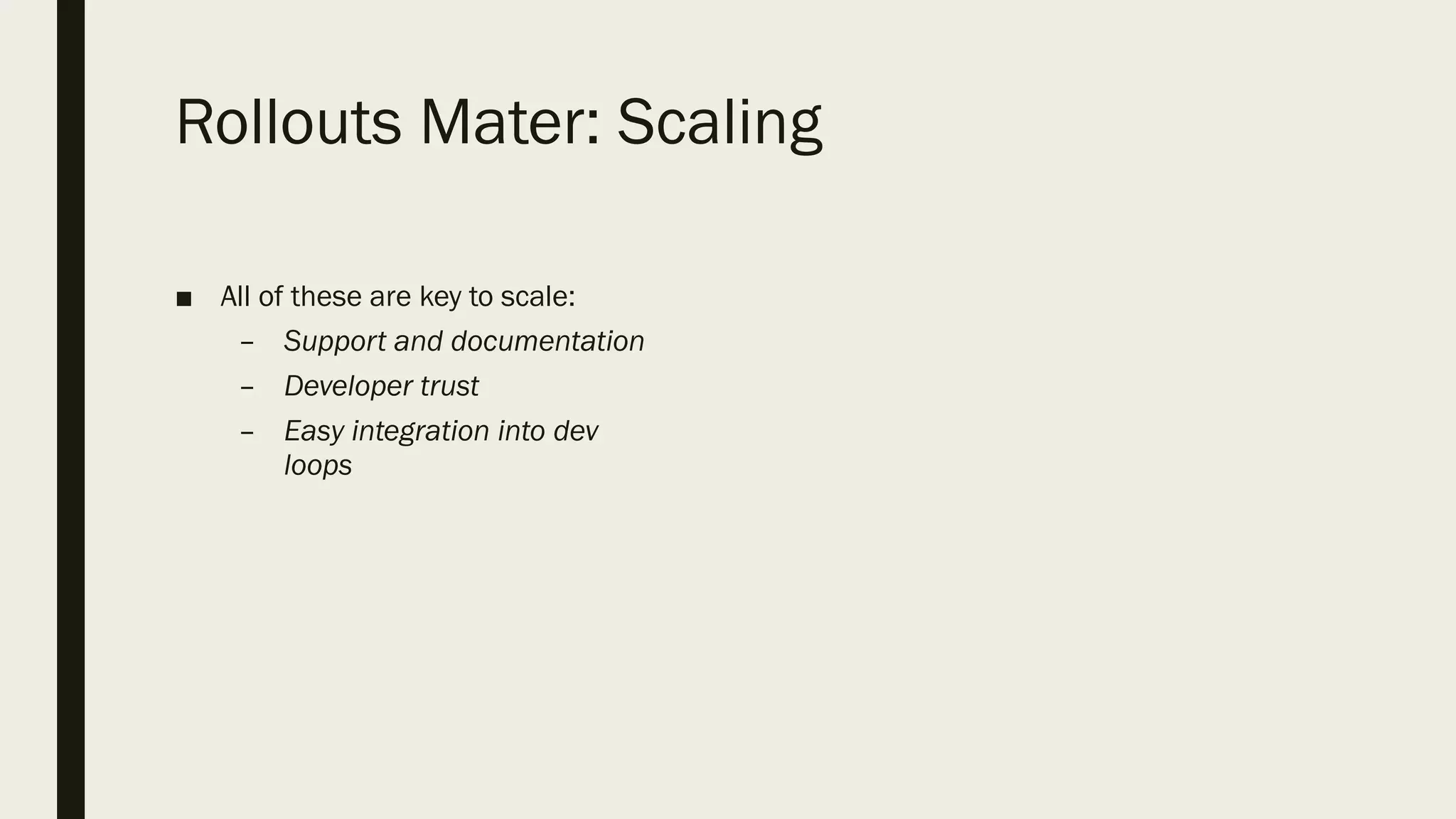 Rollouts Mater: Scaling
■ All of these are key to scale:
– Support and documentation
– Developer trust
– Easy integration into dev
loops
 