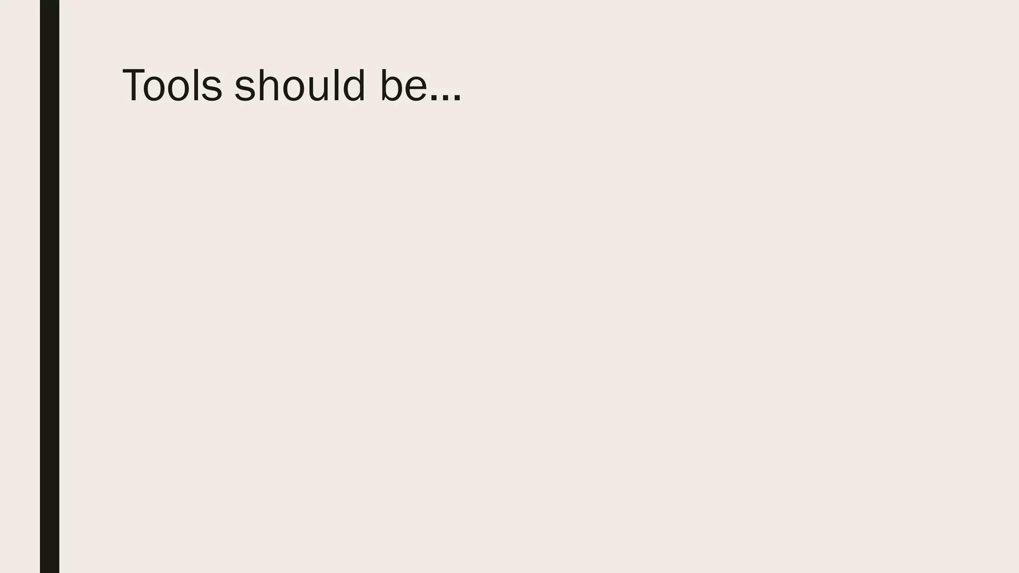 Tools should be…
 