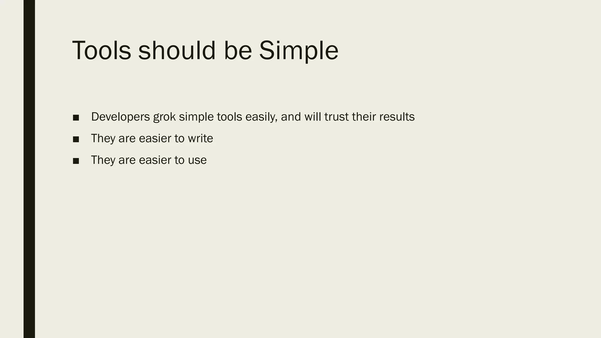 Tools should be Simple
■ Developers grok simple tools easily, and will trust their results
■ They are easier to write
■ They are easier to use
 