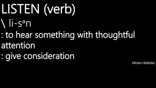 LISTEN (verb)
ˈli-sᵊn
: to hear something with thoughtful
attention
: give consideration
Miriam-Webster
 