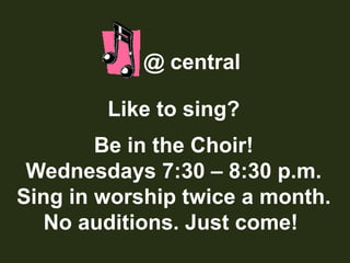 @ centralLike to sing?Be in the Choir!Wednesdays 7:30 – 8:30 p.m.Sing in worship twice a month.No auditions. Just come! 