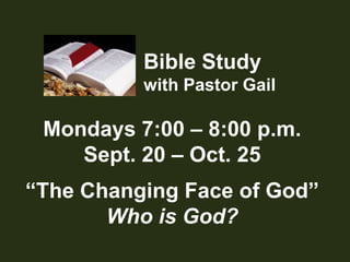 Bible Studywith Pastor GailMondays 7:00 – 8:00 p.m.Sept. 20 – Oct. 25“The Changing Face of God”Who is God?