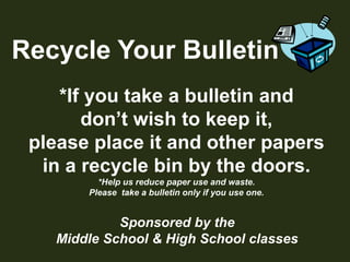 Recycle Your Bulletin*If you take a bulletin anddon’t wish to keep it,please place it and other papersin a recycle bin by the doors.*Help us reduce paper use and waste.Please  take a bulletin only if you use one.Sponsored by theMiddle School & High School classes