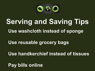 Serving and Saving Tips☼ Use washcloth instead of sponge☼ Use reusable grocery bags☼ Use handkerchief instead of tissues☼ Pay bills online