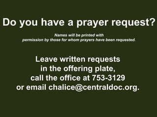 Do you have a prayer request?Names will be printed withpermission by those for whom prayers have been requested.Leave written requestsin the offering plate,call the office at 753-3129or email chalice@centraldoc.org.
