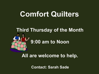 Comfort QuiltersThird Thursday of the Month9:00 am to NoonAll are welcome to help.Contact: Sarah Sade