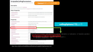 111
https://docs.unity3d.com/ScriptReference/Rendering.ScriptableCullingParameters.html
Cameraのカリングパラメータ
cullingOptionsが怪しい？
 