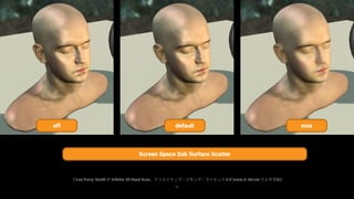 15
※Lee Perry-Smith の Infinite 3D Head Scan。クリエイティブ・コモンズ・ライセンス 3.0 (www.ir-ltd.net で入手可能)
Screen Space Sub Surface Scatter
off default max
 