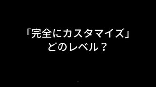 52
「完全にカスタマイズ」
どのレベル？
 