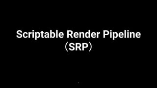 6
Scriptable Render Pipeline
（SRP）
 