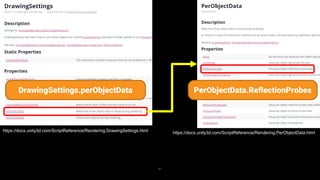 87
https://docs.unity3d.com/ScriptReference/Rendering.DrawingSettings.html https://docs.unity3d.com/ScriptReference/Rendering.PerObjectData.html
DrawingSettings.perObjectData PerObjectData.ReflectionProbes
 