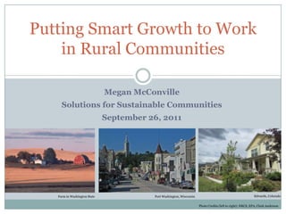 Putting Smart Growth to Work in Rural Communities Megan McConville Solutions for Sustainable Communities September 26, 2011 Edwards, Colorado Port Washington, Wisconsin Farm in Washington State Photo Credits (left to right): NRCS, EPA, Clark Anderson 