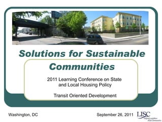 Solutions for Sustainable Communities 2011 Learning Conference on State  and Local Housing Policy Transit Oriented Development Washington, DC  September 26, 2011 