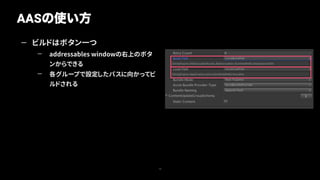 — ビルドはボタン一つ
— addressables windowの右上のボタ
ンからできる
— 各グループで設定したパスに向かってビ
ルドされる
AASの使い方
13
 