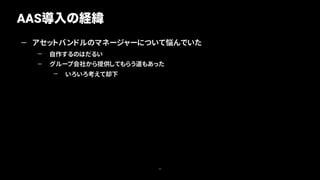 — アセットバンドルのマネージャーについて悩んでいた
— 自作するのはだるい
— グループ会社から提供してもらう道もあった
— いろいろ考えて却下
AAS導入の経緯
22
 