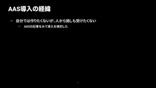 — 自分では作りたくないが、人から施しも受けたくない
— AASの記事をみて導入を検討した
AAS導入の経緯
23
 