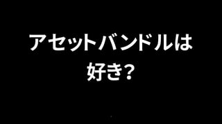 5
アセットバンドルは
好き？
 