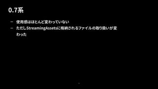 0.7系
53
— 使用感はほとんど変わっていない
— ただしStreamingAssetsに格納されるファイルの取り扱いが変
わった
 