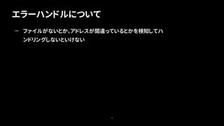 エラーハンドルについて
68
— ファイルがないとか、アドレスが間違っているとかを検知してハ
ンドリングしないといけない
 