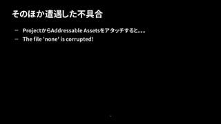 そのほか遭遇した不具合
74
— ProjectからAddressable Assetsをアタッチすると。。。
— The ﬁle 'none' is corrupted!
 