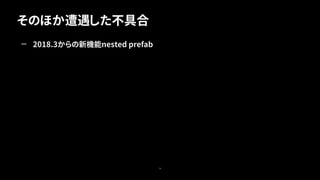 そのほか遭遇した不具合
76
— 2018.3からの新機能nested prefab
 