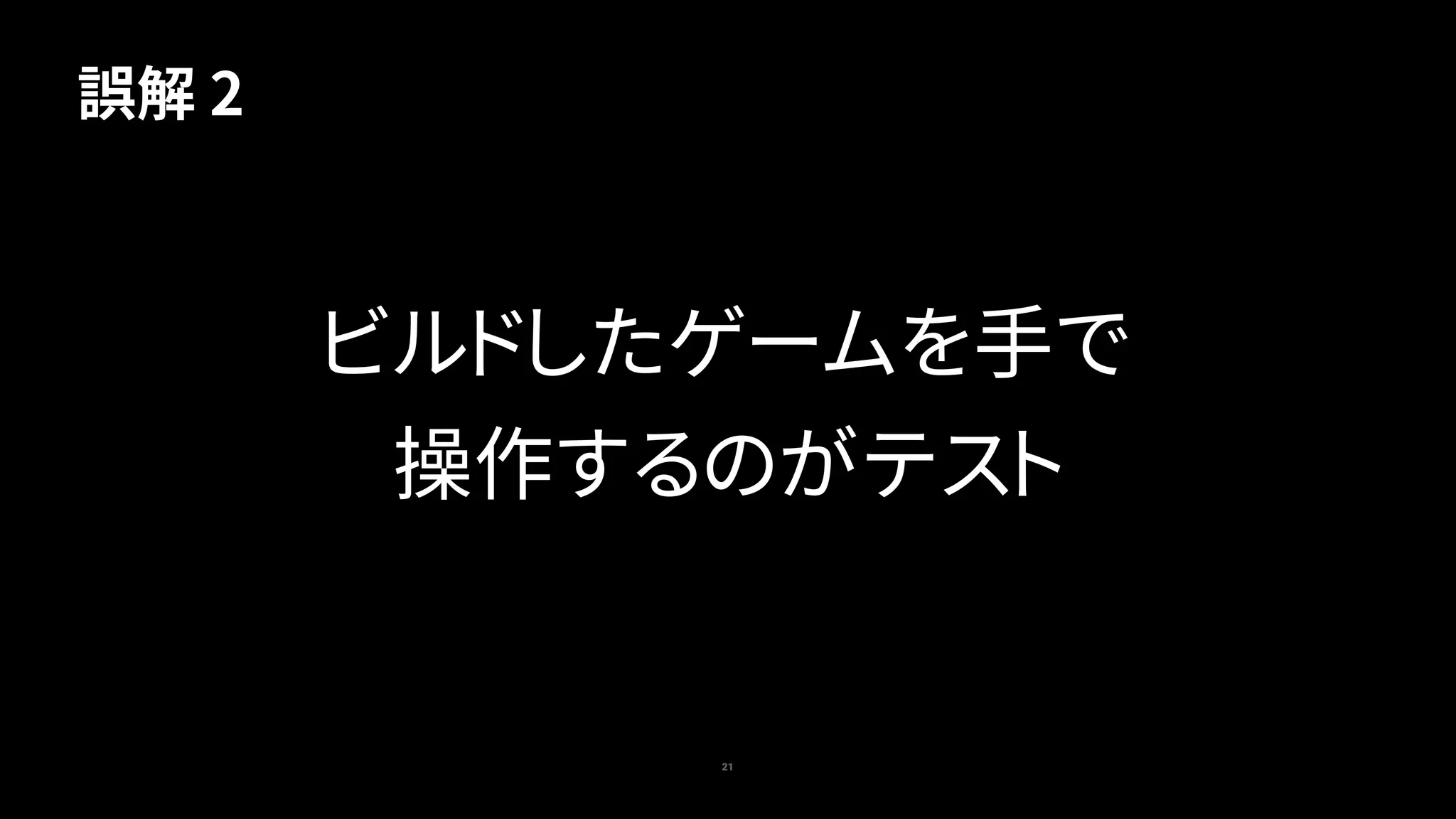21
ビルドしたゲームを手で
操作するのがテスト
誤解 2
 