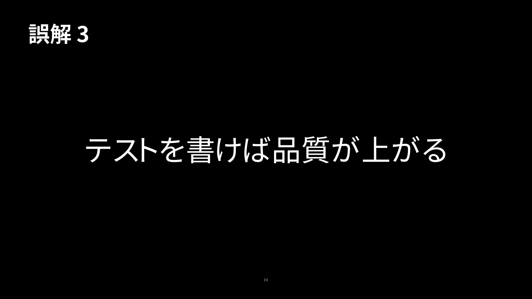 24
テストを書けば品質が上がる
誤解 3
 