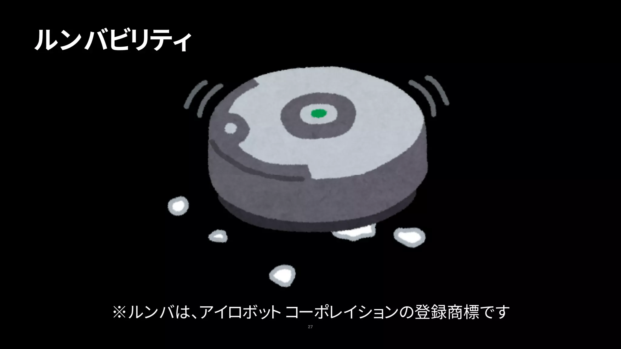 ルンバビリティ
27
※ルンバは、アイロボット コーポレイションの登録商標です
 