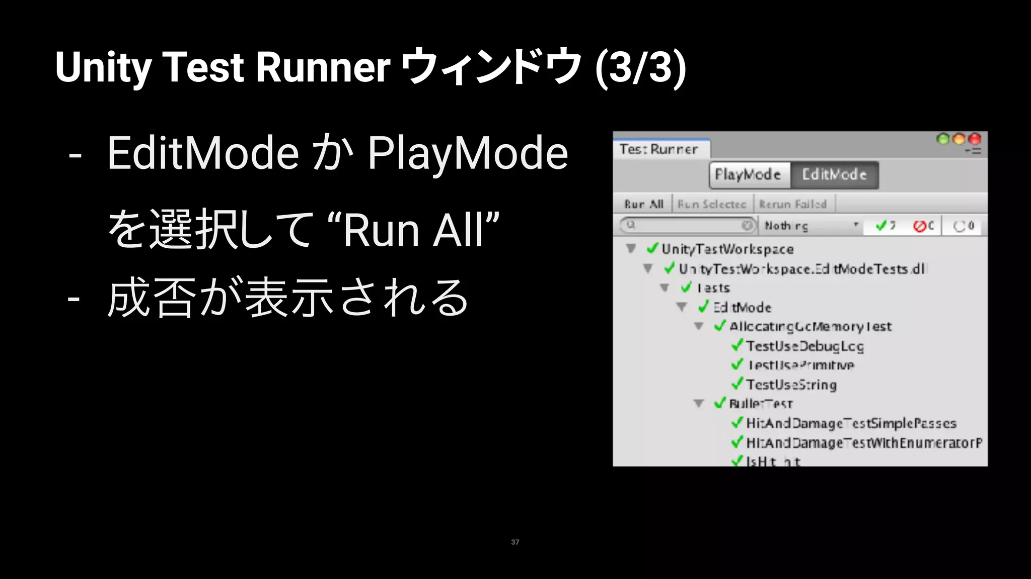 Unity Test Runner ウィンドウ (3/3)
37
- EditMode か PlayMode
を選択して “Run All”
- 成否が表示される
 