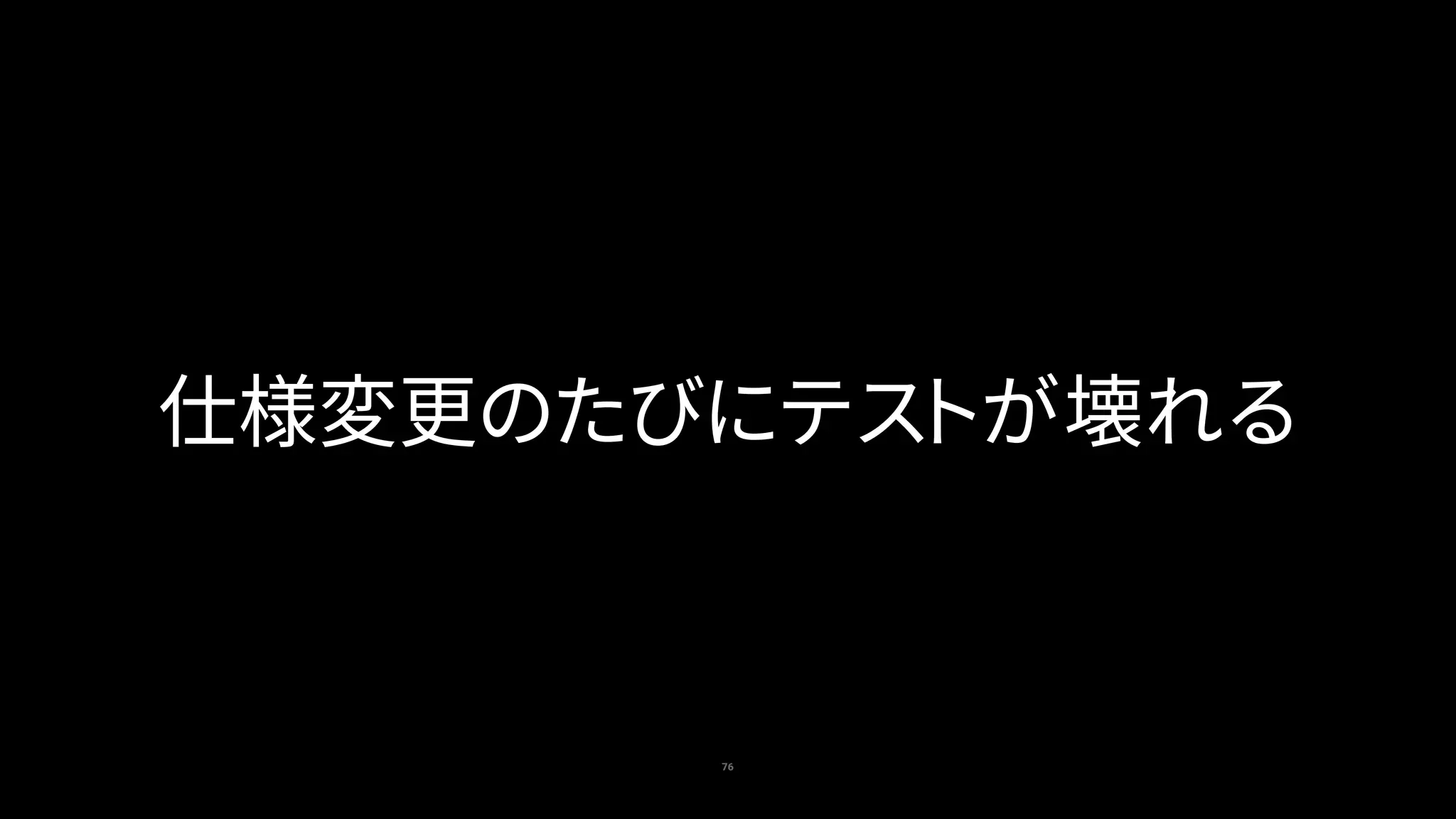 76
仕様変更のたびにテストが壊れる
 