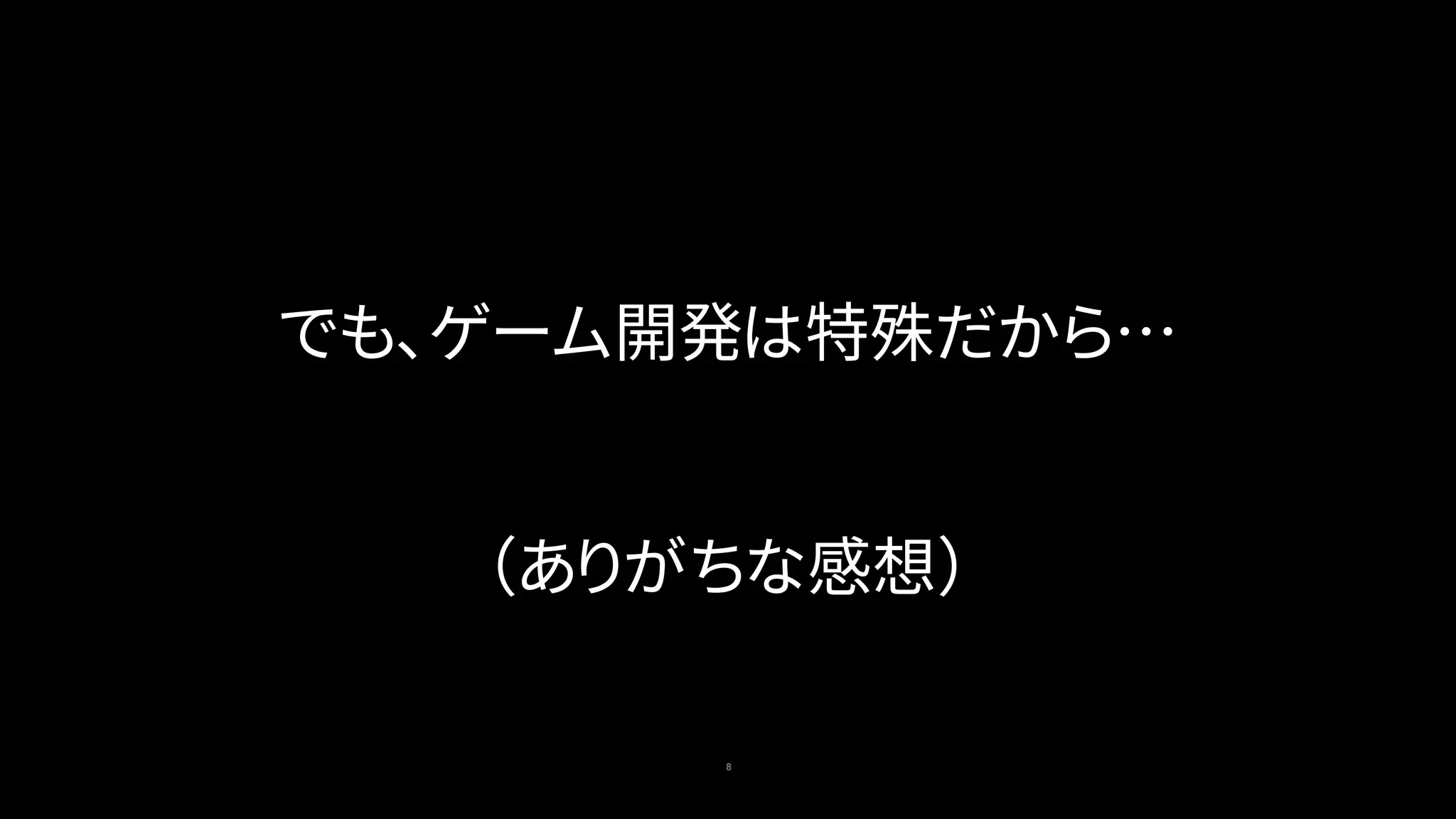 8
でも、ゲーム開発は特殊だから…
（ありがちな感想）
 