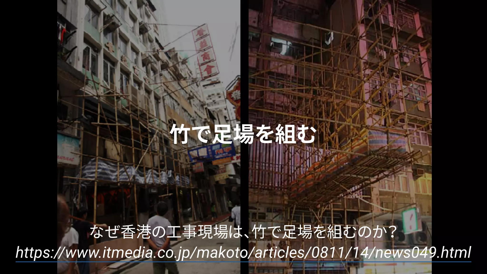 85
なぜ香港の工事現場は、竹で足場を組むのか？
https://www.itmedia.co.jp/makoto/articles/0811/14/news049.html
竹で足場を組む
 