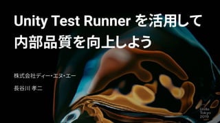 Unity Test Runner を活用して
内部品質を向上しよう
株式会社ディー・エヌ・エー
長谷川 孝二
 