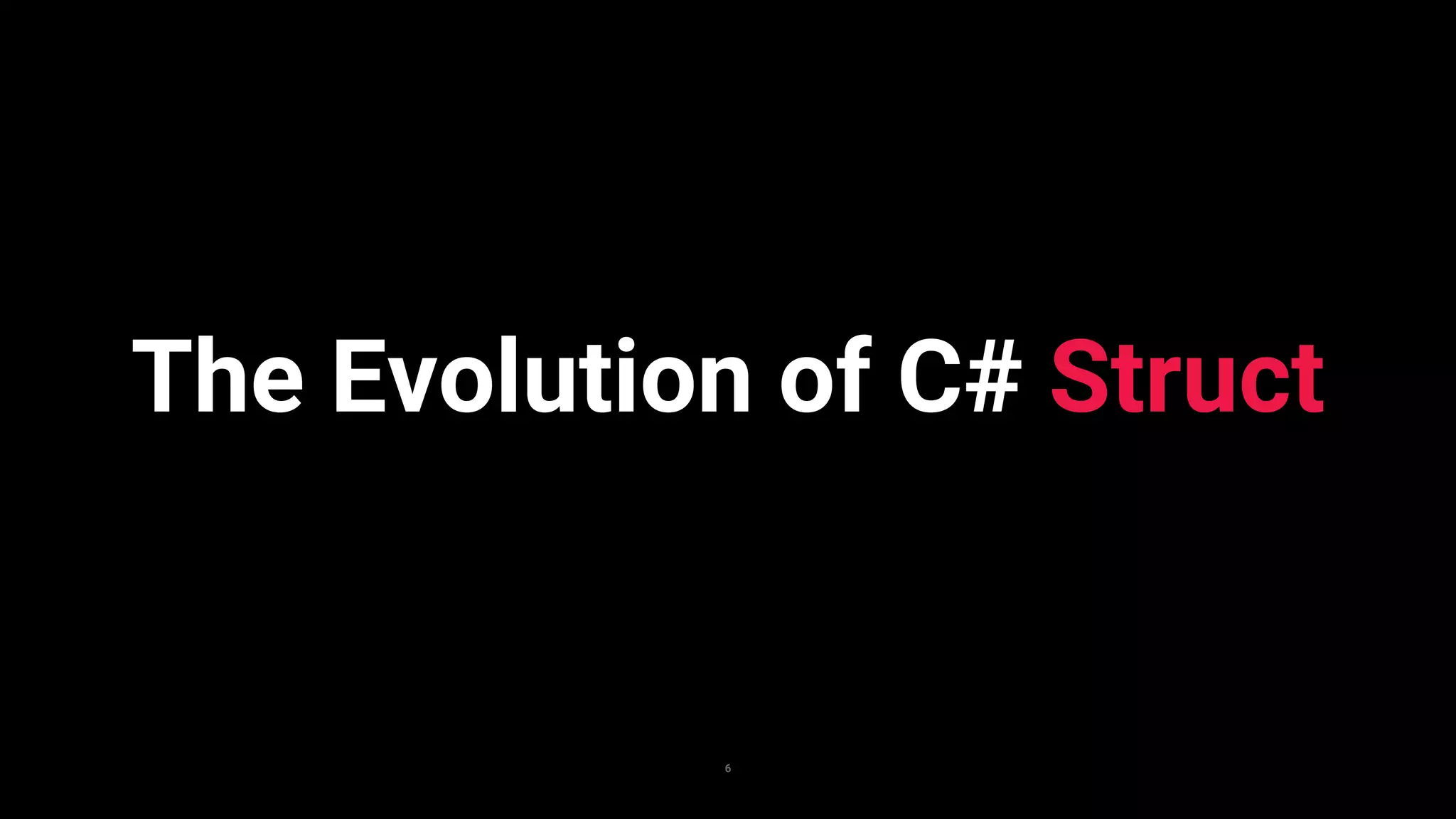 6
The Evolution of C# Struct
 