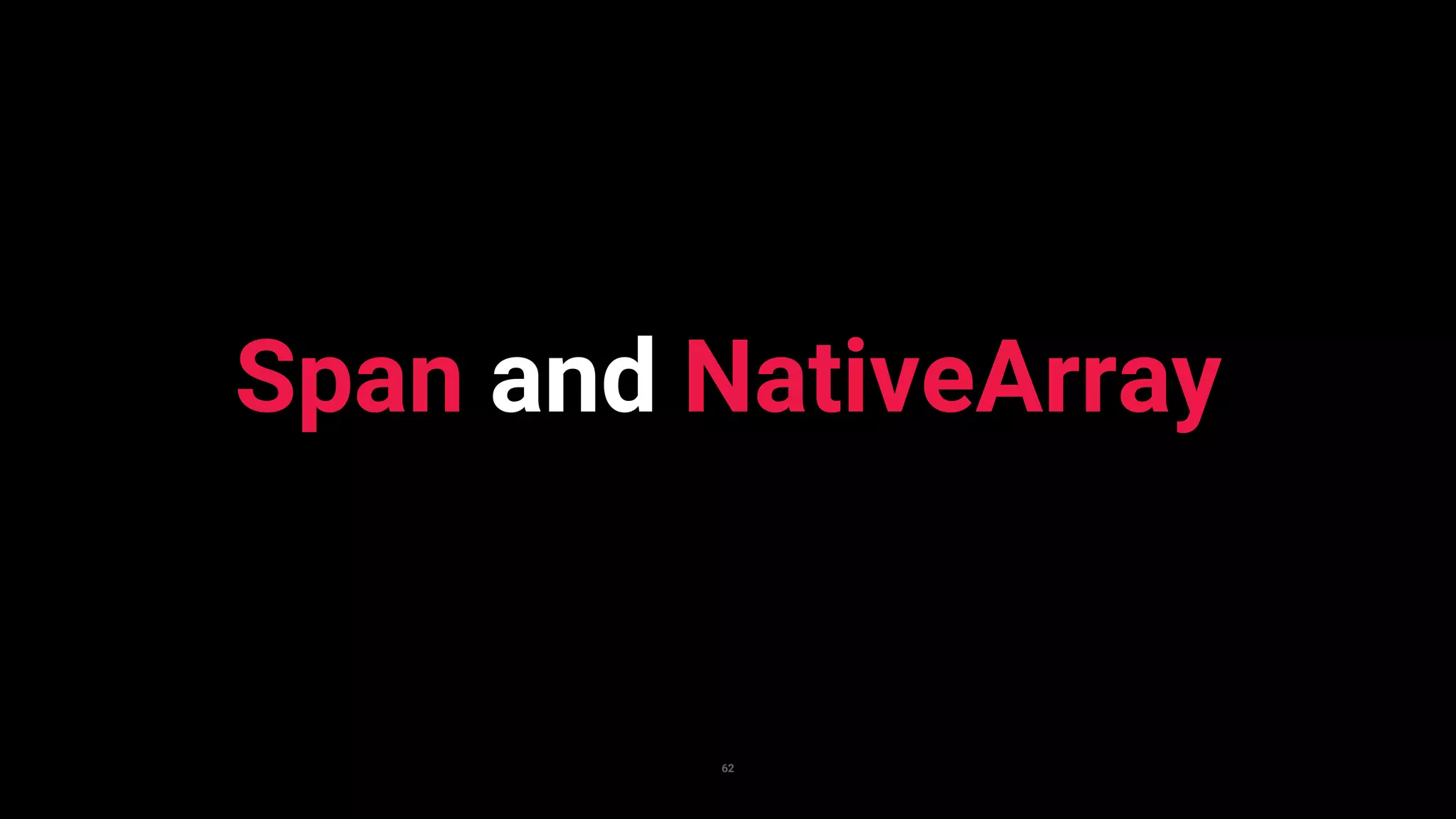 62
Span and NativeArray
 