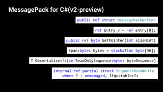 MessagePack for C#(v2-preview)
8
public ref struct MessagePackWriter
T Deserialize<T>(in ReadOnlySequence<byte> byteSequen...