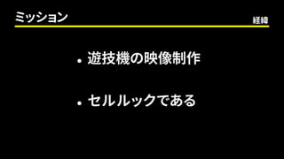 ミッション
 遊技機の映像制作
 セルルックである
経緯
 