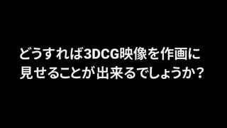 どうすれば3DCG映像を作画に
見せることが出来るでしょうか？
 
